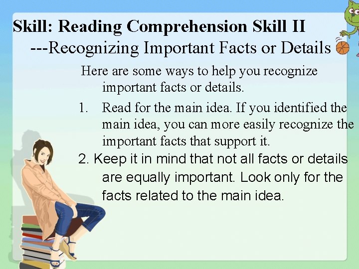 Skill: Reading Comprehension Skill II ---Recognizing Important Facts or Details Here are some ways
