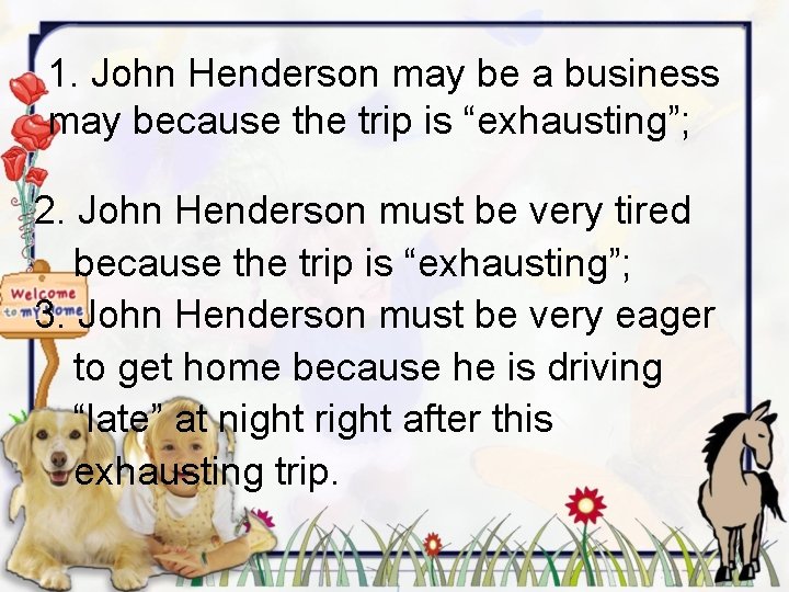 1. John Henderson may be a business may because the trip is “exhausting”; 2.