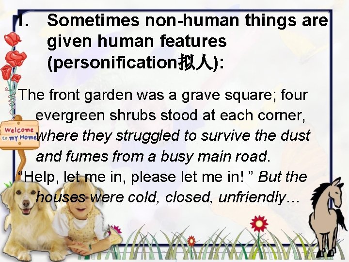 1. Sometimes non-human things are given human features (personification拟人): The front garden was a
