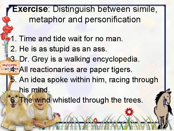 Exercise: Distinguish between simile, metaphor and personification 1. Time and tide wait for no