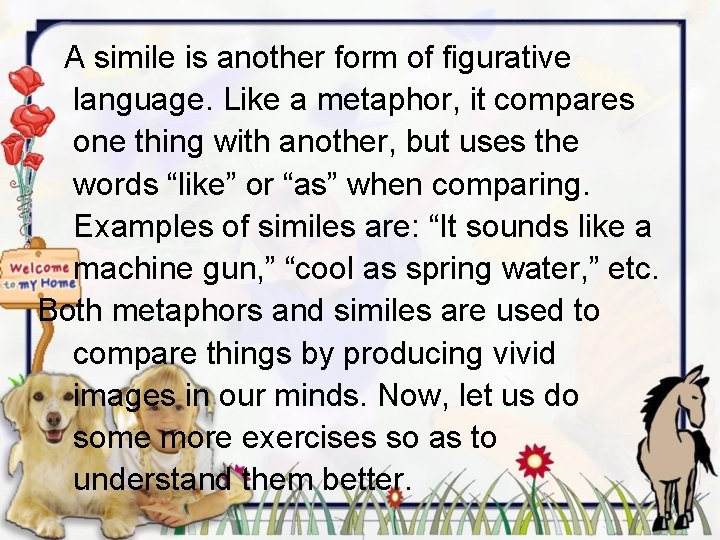 A simile is another form of figurative language. Like a metaphor, it compares one
