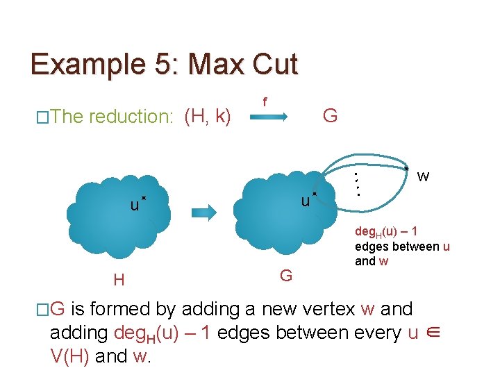 Example 5: Max Cut �The reduction: (H, k) f G H �G G ….