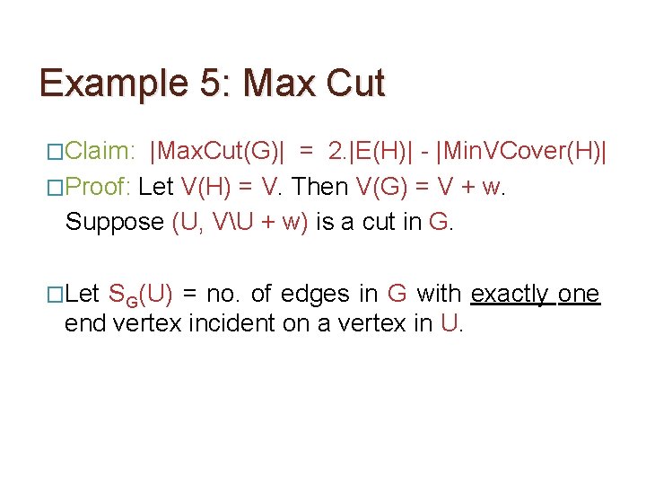 Example 5: Max Cut �Claim: |Max. Cut(G)| = 2. |E(H)| - |Min. VCover(H)| �Proof: