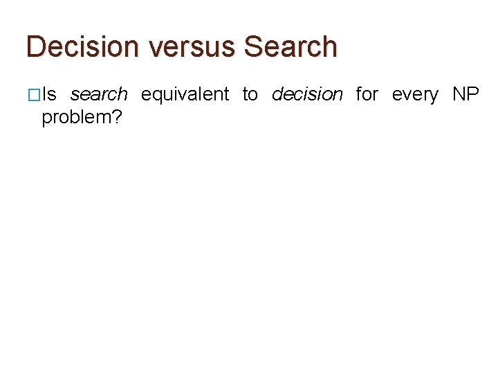 Decision versus Search �Is search equivalent to decision for every NP problem? 