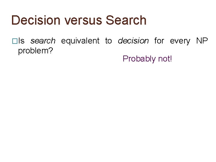 Decision versus Search �Is search equivalent to decision for every NP problem? Probably not!