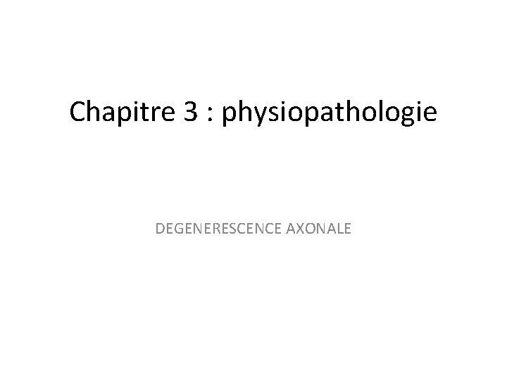 Chapitre 3 : physiopathologie DEGENERESCENCE AXONALE 