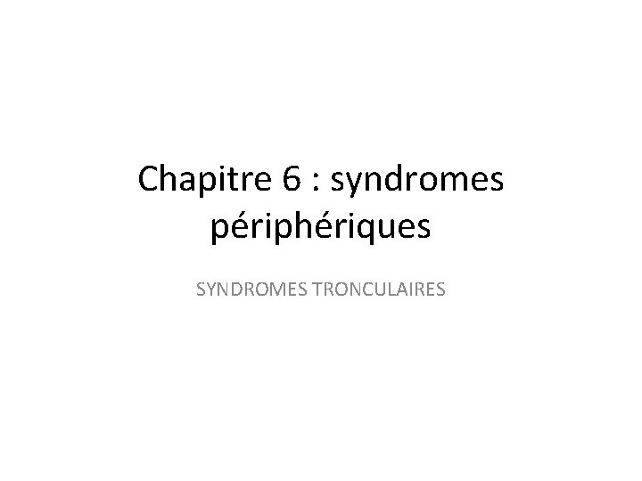 Chapitre 6 : syndromes périphériques SYNDROMES TRONCULAIRES 
