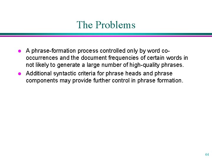 The Problems l l A phrase-formation process controlled only by word cooccurrences and the