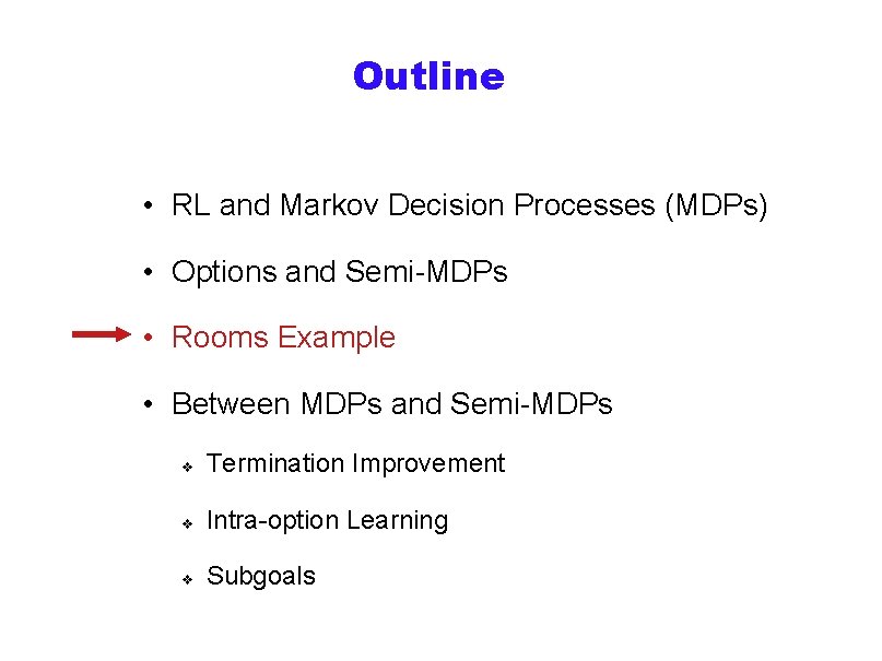 Outline • RL and Markov Decision Processes (MDPs) • Options and Semi-MDPs • Rooms