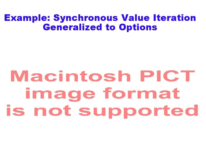 Example: Synchronous Value Iteration Generalized to Options 