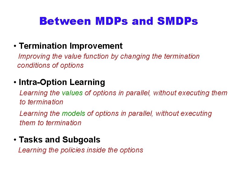 Between MDPs and SMDPs • Termination Improvement Improving the value function by changing the