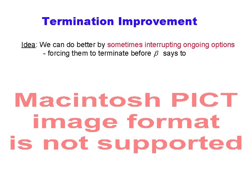 Termination Improvement Idea: We can do better by sometimes interrupting ongoing options - forcing