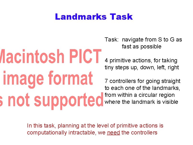 Landmarks Task: navigate from S to G as fast as possible 4 primitive actions,