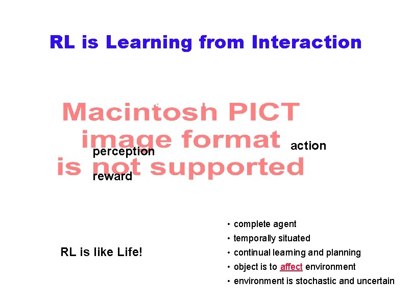 RL is Learning from Interaction Environment action perception reward Agent • complete agent •