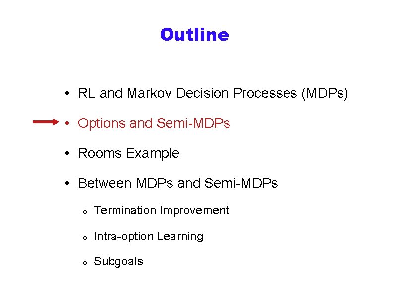 Outline • RL and Markov Decision Processes (MDPs) • Options and Semi-MDPs • Rooms