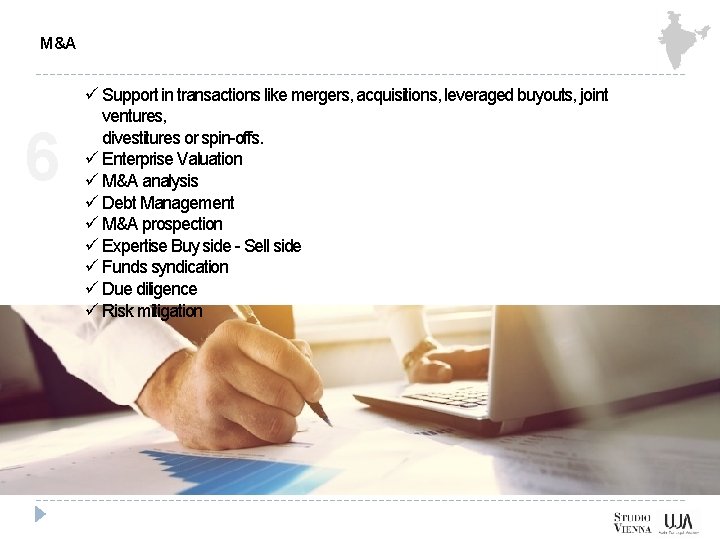 M&A 6 ü Support in transactions like mergers, acquisitions, leveraged buyouts, joint ventures, divestitures