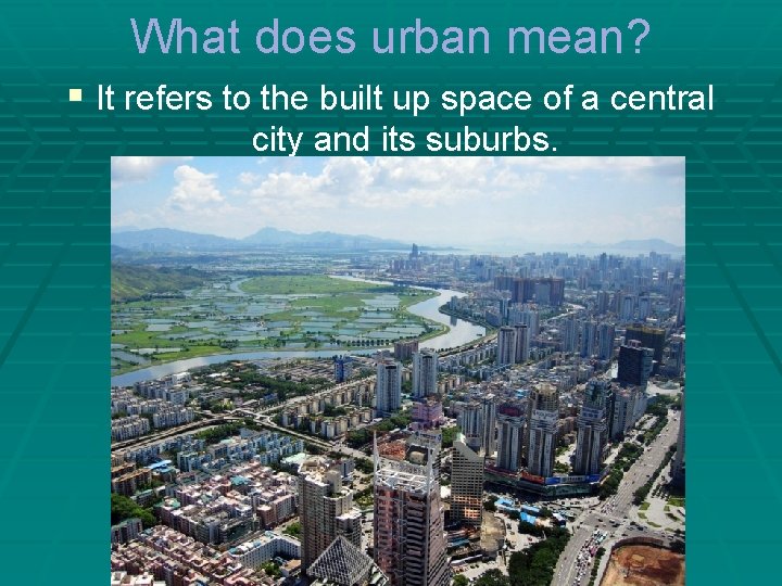 What does urban mean? § It refers to the built up space of a