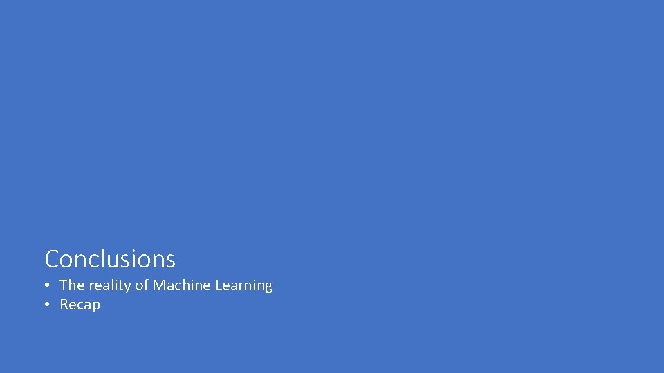 Conclusions • The reality of Machine Learning • Recap 