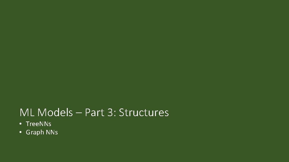 ML Models – Part 3: Structures • Tree. NNs • Graph NNs 