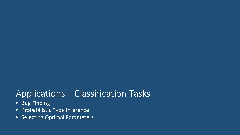 Applications – Classification Tasks • Bug Finding • Probabilistic Type Inference • Selecting Optimal Applications – Classification Tasks • Bug Finding • Probabilistic Type Inference • Selecting Optimal