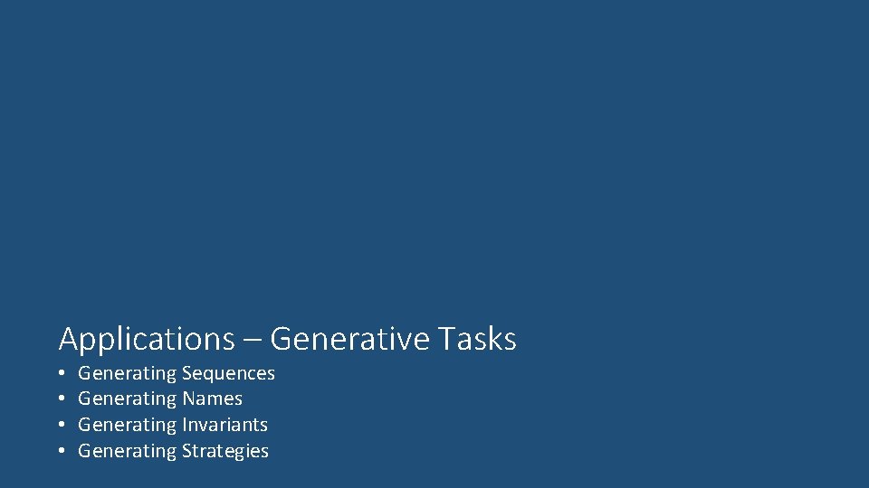 Applications – Generative Tasks • • Generating Sequences Generating Names Generating Invariants Generating Strategies