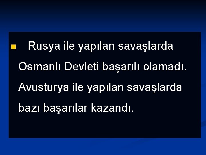 n Rusya ile yapılan savaşlarda Osmanlı Devleti başarılı olamadı. Avusturya ile yapılan savaşlarda bazı