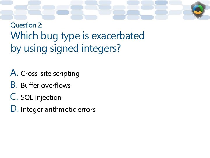 Question 2: Which bug type is exacerbated by using signed integers? A. Cross-site scripting