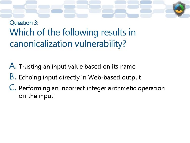 Question 3: Which of the following results in canonicalization vulnerability? A. Trusting an input