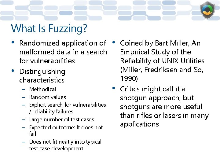 What Is Fuzzing? • • Randomized application of malformed data in a search for