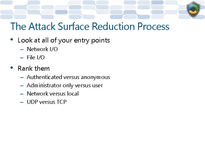 The Attack Surface Reduction Process • Look at all of your entry points –