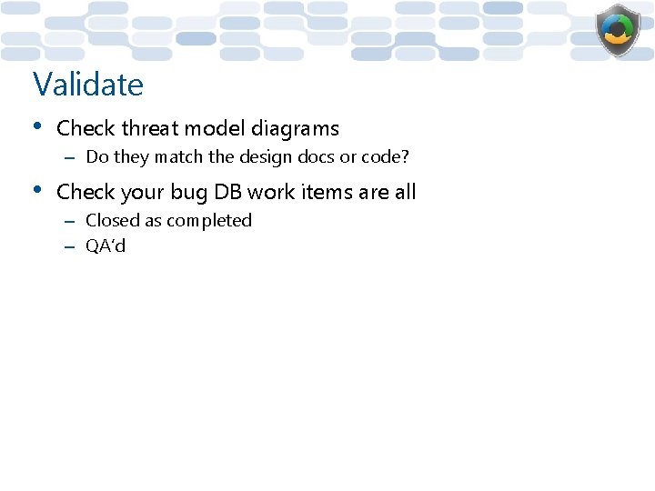 Validate • Check threat model diagrams – Do they match the design docs or