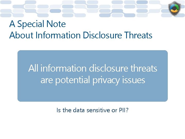 A Special Note About Information Disclosure Threats All information disclosure threats are potential privacy