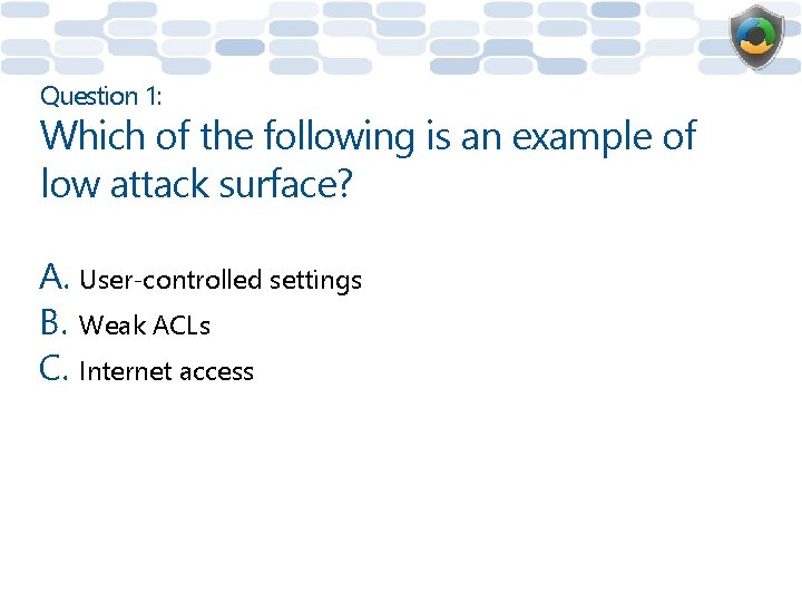 Question 1: Which of the following is an example of low attack surface? A.