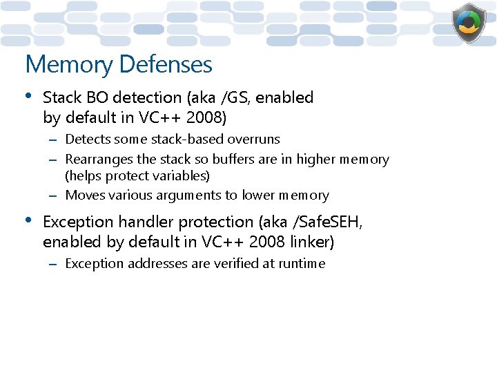 Memory Defenses • Stack BO detection (aka /GS, enabled by default in VC++ 2008)