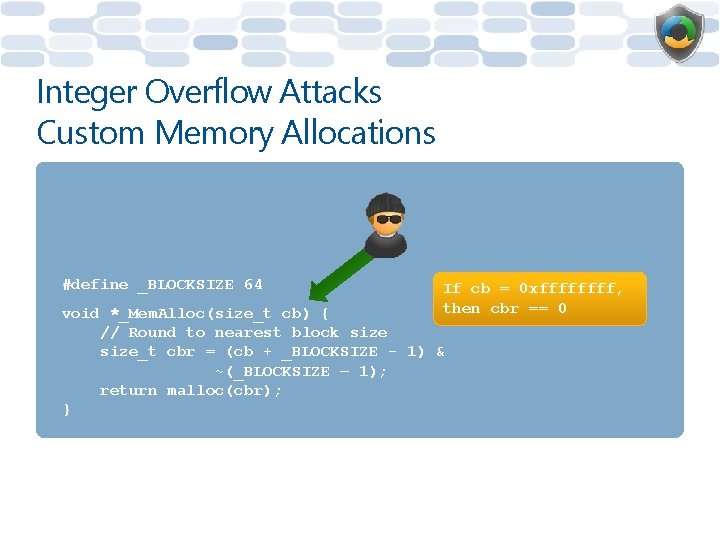 Integer Overflow Attacks Custom Memory Allocations #define _BLOCKSIZE 64 If cb = 0 xffff,