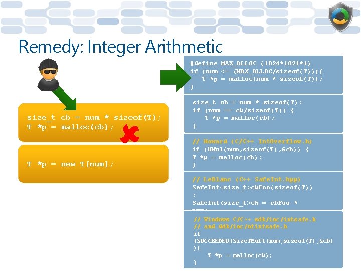 Remedy: Integer Arithmetic #define MAX_ALLOC (1024*4) if (num <= (MAX_ALLOC/sizeof(T))){ T *p = malloc(num