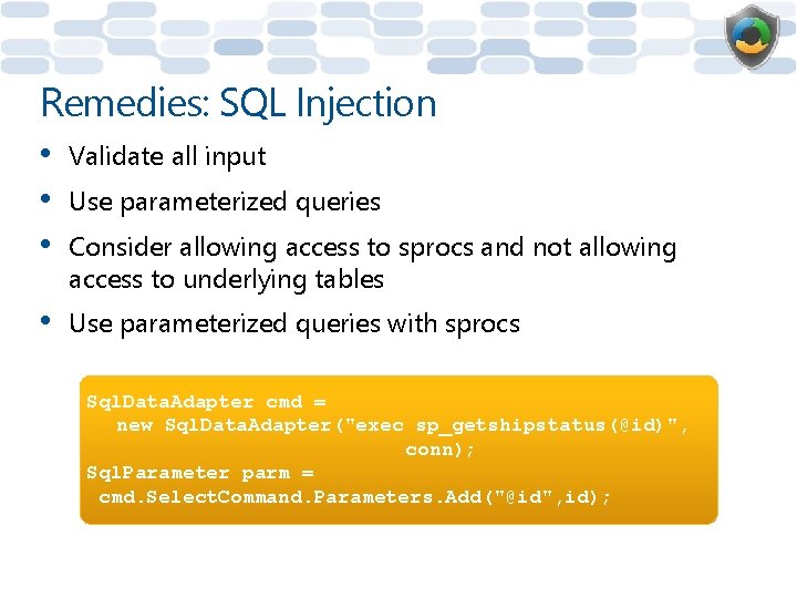 Remedies: SQL Injection • • • Validate all input • Use parameterized queries with