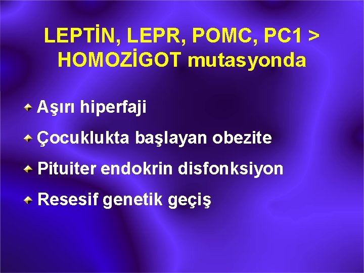 LEPTİN, LEPR, POMC, PC 1 > HOMOZİGOT mutasyonda Aşırı hiperfaji Çocuklukta başlayan obezite Pituiter