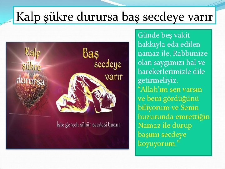 Kalp şükre durursa baş secdeye varır Günde beş vakit hakkıyla edilen namaz ile, Rabbimize Kalp şükre durursa baş secdeye varır Günde beş vakit hakkıyla edilen namaz ile, Rabbimize
