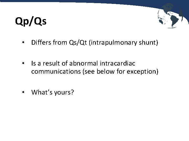 Qp/Qs • Differs from Qs/Qt (intrapulmonary shunt) • Is a result of abnormal intracardiac