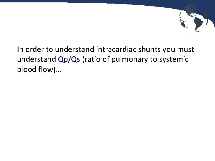 In order to understand intracardiac shunts you must understand Qp/Qs (ratio of pulmonary to
