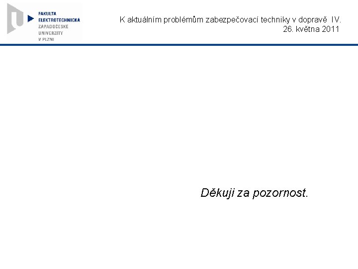 K aktuálním problémům zabezpečovací techniky v dopravě IV. 26. května 2011 Děkuji za pozornost.