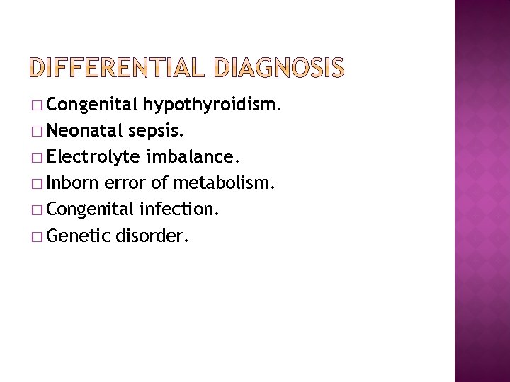 � Congenital hypothyroidism. � Neonatal sepsis. � Electrolyte imbalance. � Inborn error of metabolism.