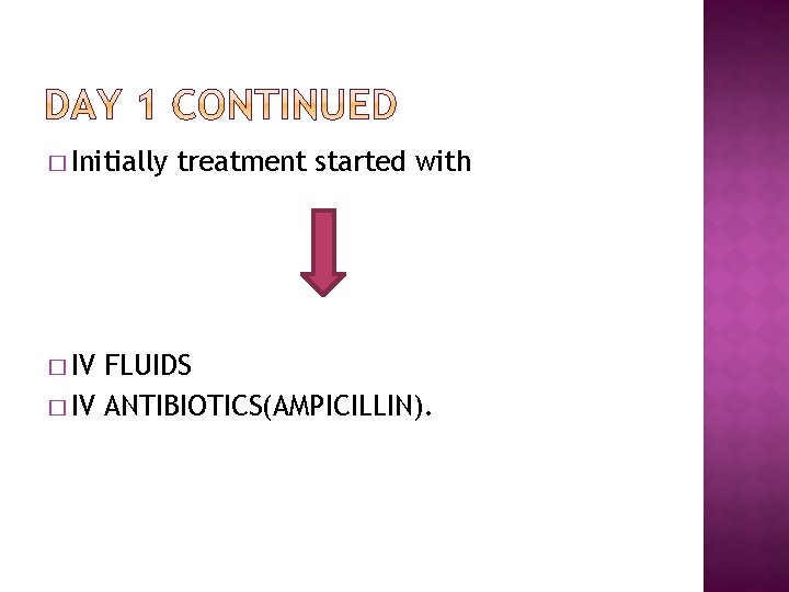 � Initially � IV treatment started with FLUIDS � IV ANTIBIOTICS(AMPICILLIN). 