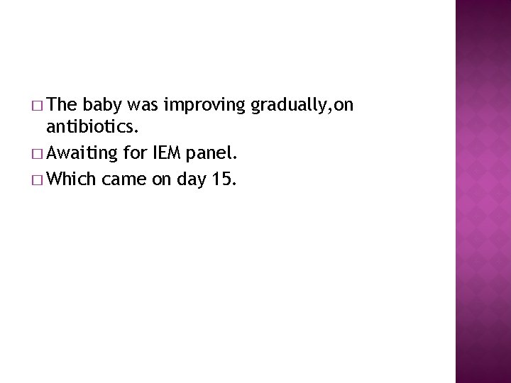 � The baby was improving gradually, on antibiotics. � Awaiting for IEM panel. �