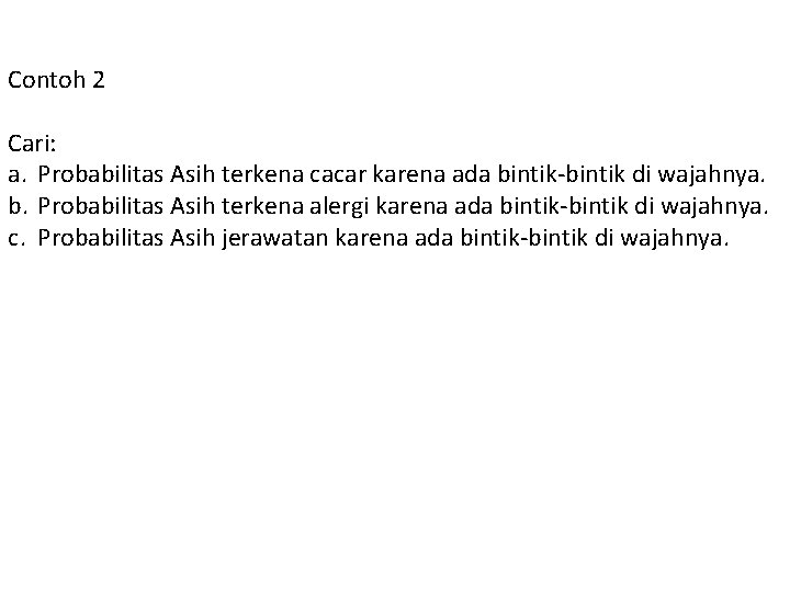 Contoh 2 Cari: a. Probabilitas Asih terkena cacar karena ada bintik-bintik di wajahnya. b.