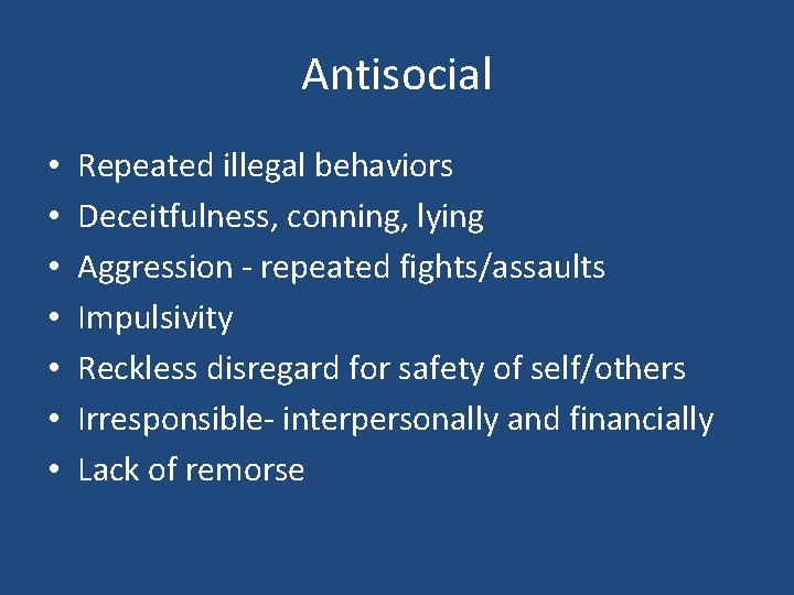 Antisocial • • Repeated illegal behaviors Deceitfulness, conning, lying Aggression - repeated fights/assaults Impulsivity