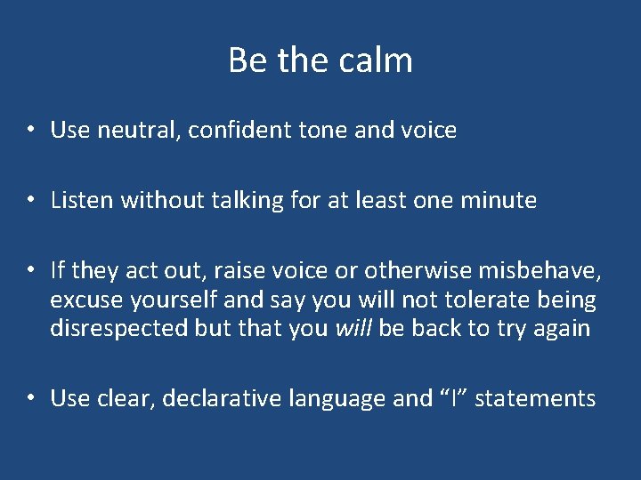 Be the calm • Use neutral, confident tone and voice • Listen without talking