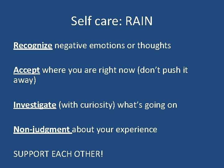 Self care: RAIN Recognize negative emotions or thoughts Accept where you are right now