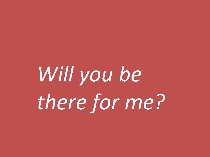 Will you be there for me? 